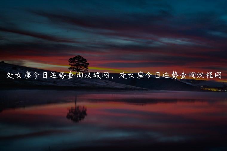 处女座今日运势查询汉城网，处女座今日运势查询汉程网