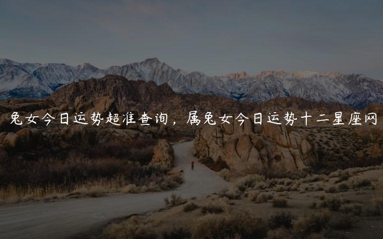 兔女今日运势超准查询，属兔女今日运势十二星座网