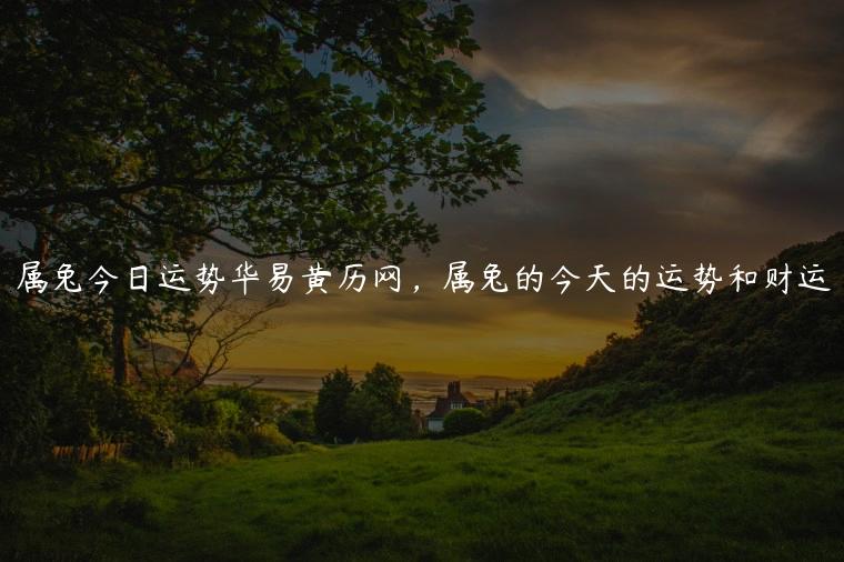 属兔今日运势华易黄历网，属兔的今天的运势和财运