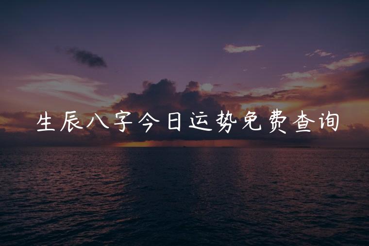 生辰八字今日运势免费查询，生辰八字可以预示运势吗