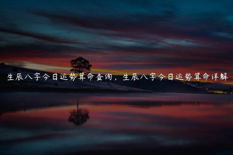 生辰八字今日运势算命查询，生辰八字今日运势算命详解