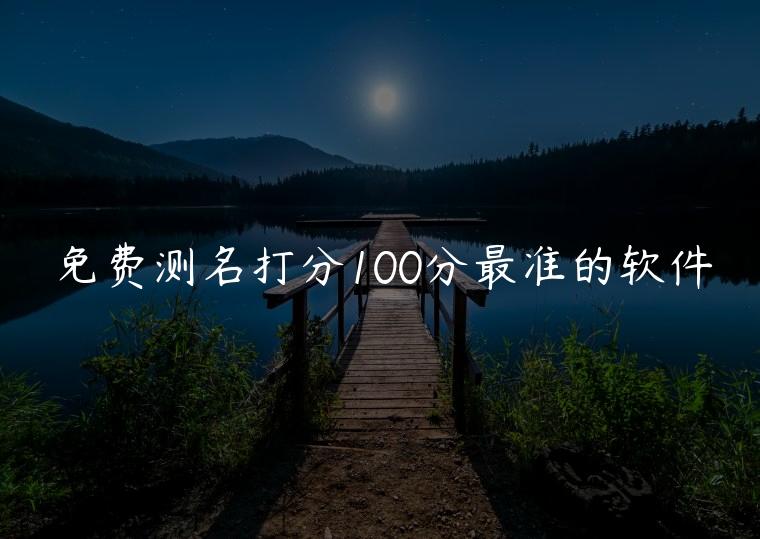 免费测名打分100分最准的软件，免费测名打分软件排行榜前十名