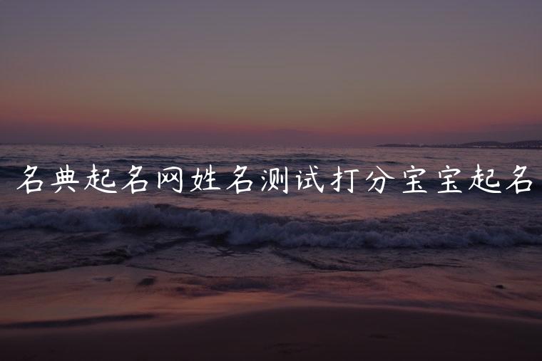 名典起名网姓名测试打分宝宝起名，名典起名网公司名称测试打分