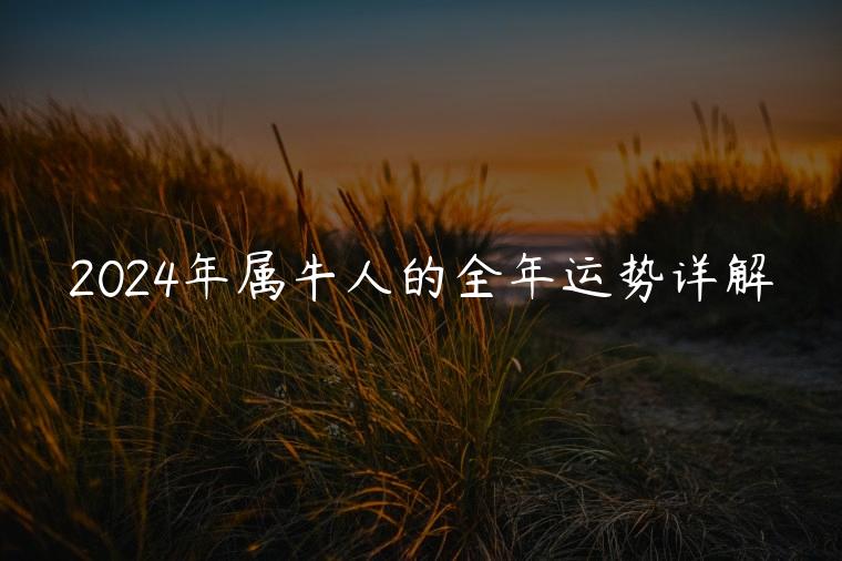 2024年属牛人的全年运势详解，2024年属牛人的全年运势
