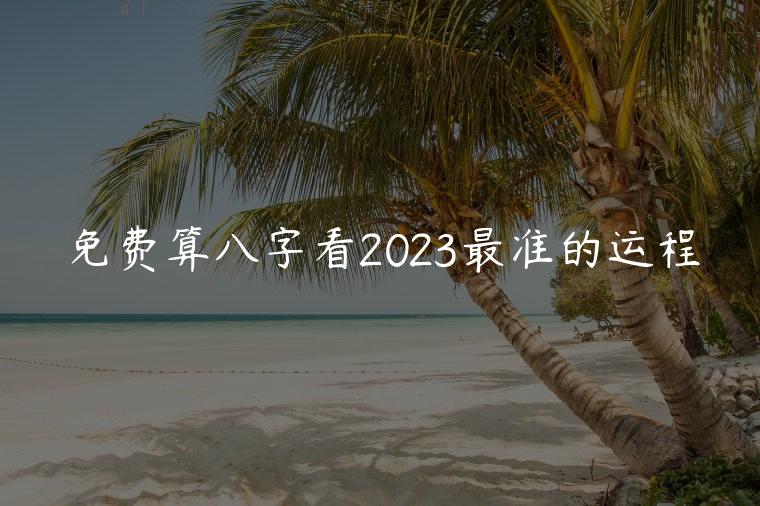 免费算八字看2023最准的运程，八字怎么看一年的运势