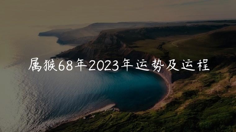 属猴68年2023年运势及运程，属猴68年人2023年全年运势运程
