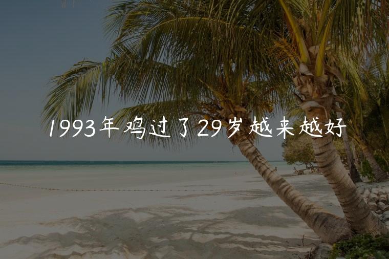 1993年鸡过了29岁越来越好，93年的鸡过了28岁会越来越好