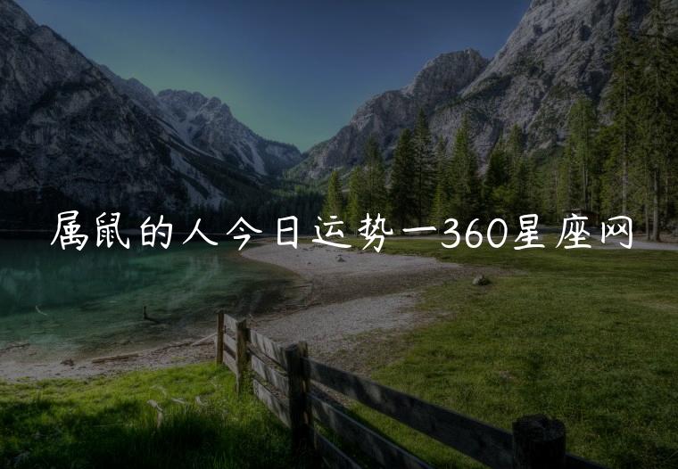 属鼠的人今日运势一360星座网，属鼠的人今日运势-360星座网