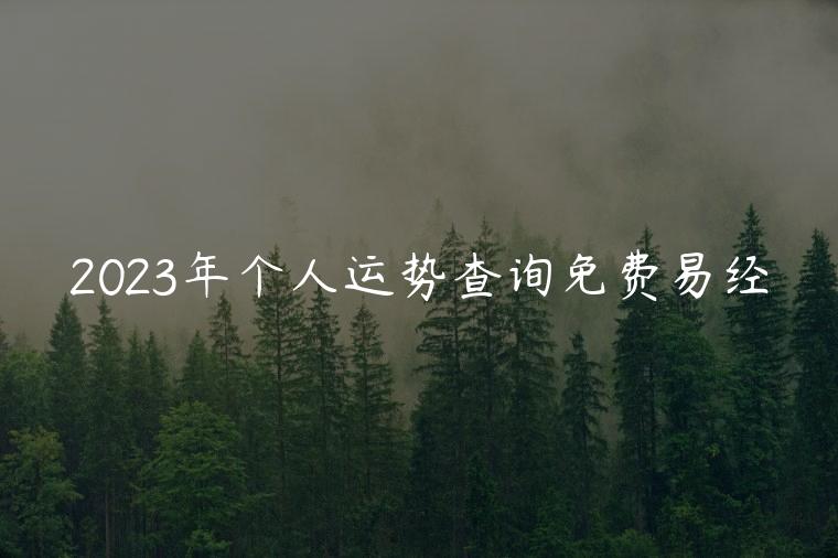 2023年个人运势查询免费易经，2023年运势查询免费算命