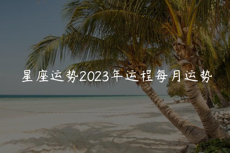 星座运势2023年运程每月运势，星座运势2023运势每月运势