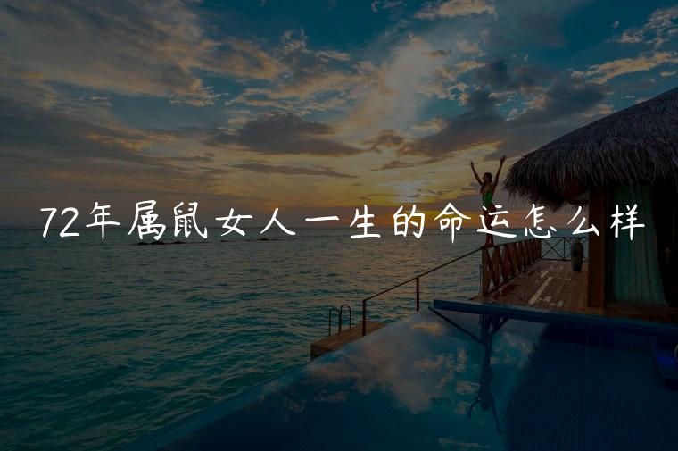 72年属鼠女人一生的命运怎么样，72年属鼠女人一生的命是怎么样的