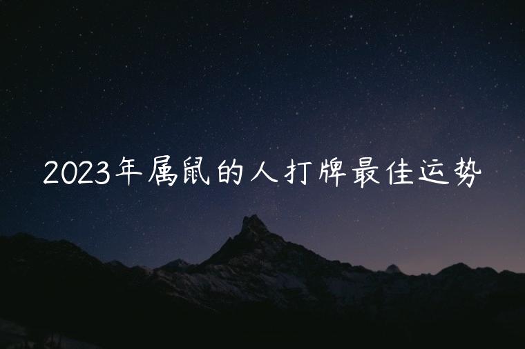 2023年属鼠的人打牌最佳运势，2023年属鼠人打麻将每日运势