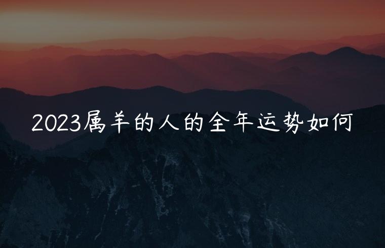 2023属羊的人的全年运势如何，属猪的人在蛇年运势如何