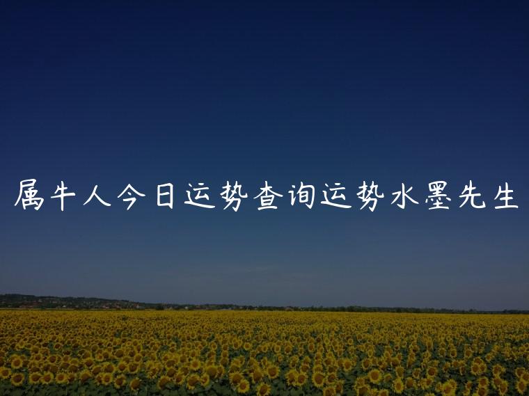 属牛人今日运势查询运势水墨先生，射手座今日运势查询水墨先生