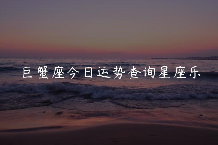 巨蟹座今日运势查询星座乐，巨蟹座今日运势星座乐