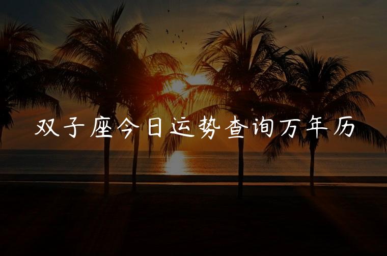 双子座今日运势查询万年历，双子座今日运势万年历