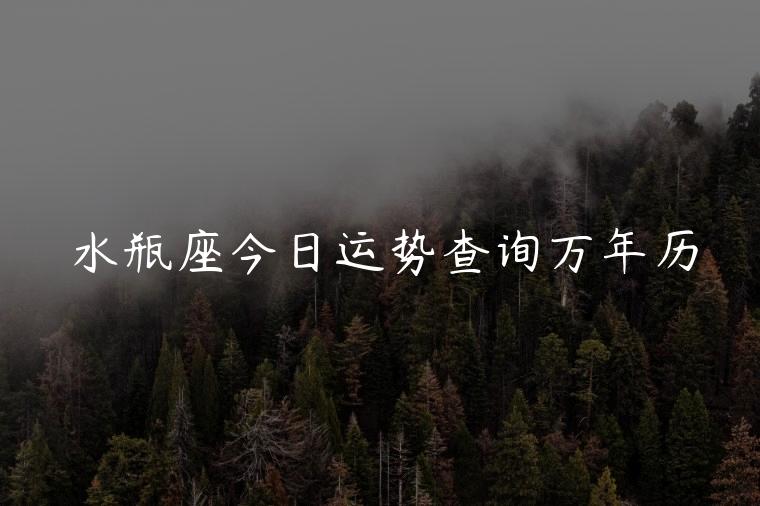 水瓶座今日运势查询万年历，水瓶座十月份运势2021万年历