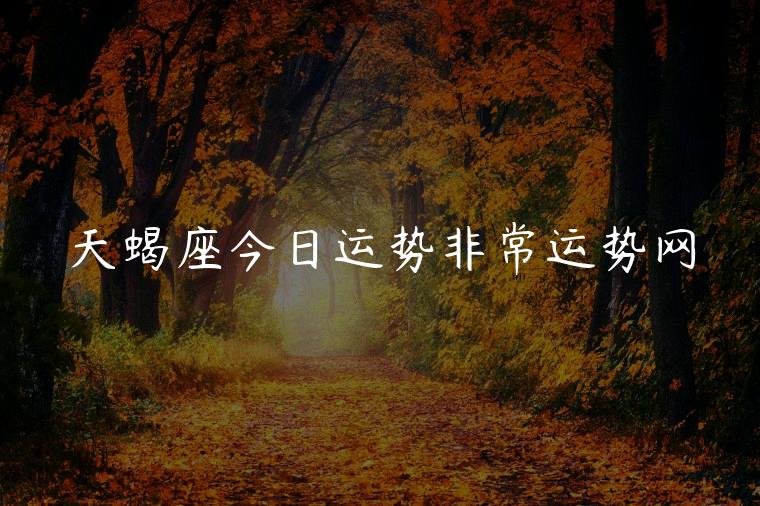 天蝎座今日运势非常运势网，天蝎座今日运势非常运势
