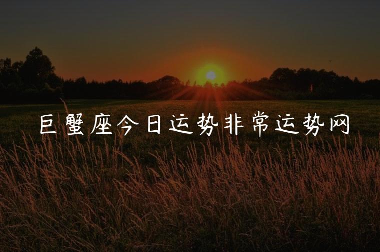 巨蟹座今日运势非常运势网，巨蟹座今日运势非常运势