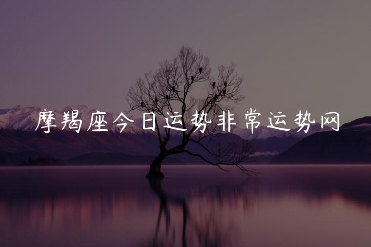 摩羯座今日运势非常运势网，摩羯座今日运势非常运势