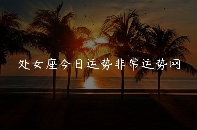 处女座今日运势非常运势网，摩羯座今日运势非常运势网