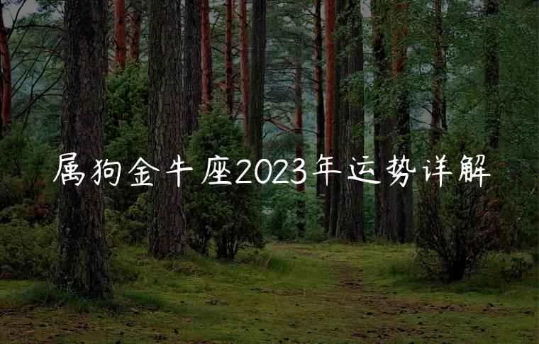 属狗金牛座2023年运势详解，金牛座2023年婚姻运势详解