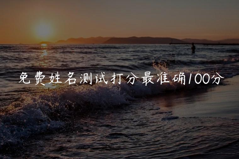 免费姓名测试打分最准确100分，姓名测试打分最准确100分