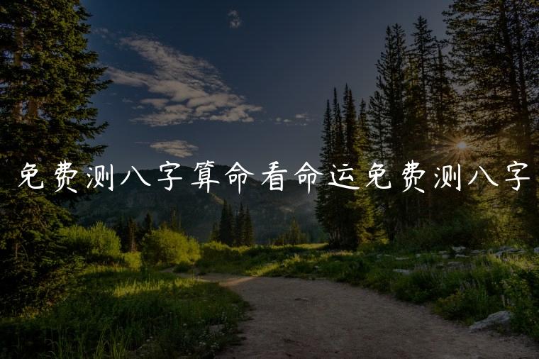 免费测八字算命看命运免费测八字，八字算命网为你进行生辰八字算命