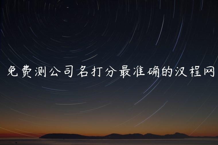 免费测公司名打分最准确的汉程网，测姓名打分最准的网站汉程网