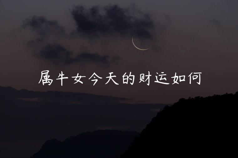 属牛女今天的财运如何，属牛女的今日运势财运如何