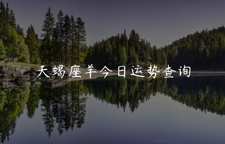 天蝎座羊今日运势查询，天蝎座座今日运势查询2023