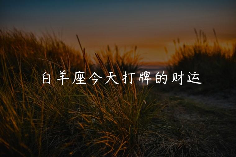 白羊座今天打牌的财运，白羊座今天打麻将财运