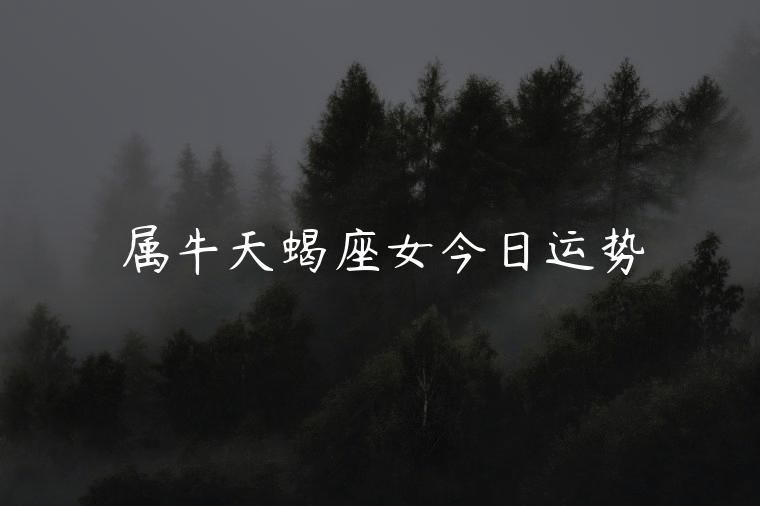 属牛天蝎座女今日运势，属牛天蝎座女人命运