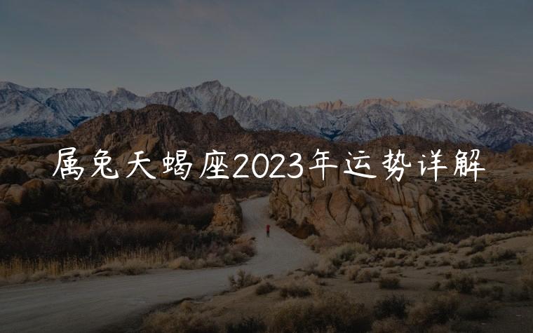 属兔天蝎座2023年运势详解，属兔天蝎座2023年运势详解图