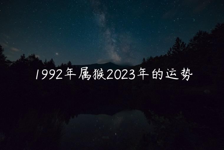 1992年属猴2023年的运势，1992年属猴男2023年的运势和婚姻