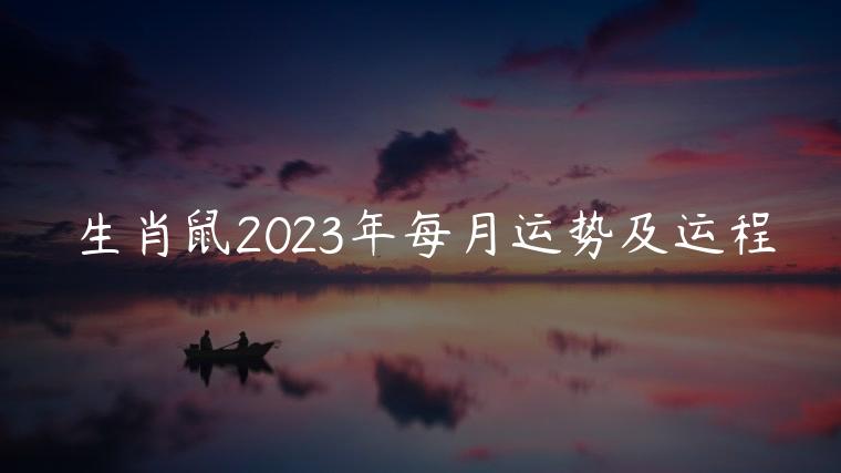 生肖鼠2023年每月运势及运程，生肖鼠2023全年每月运势及运程