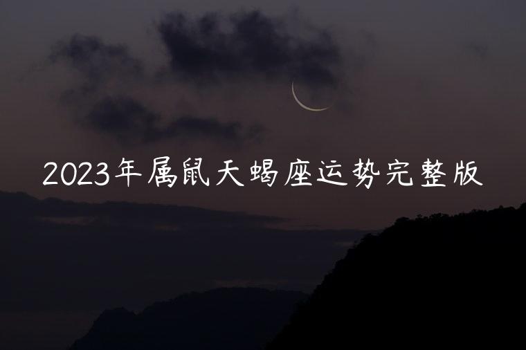 2023年属鼠天蝎座运势完整版，属鼠天蝎座2021年运势完整版