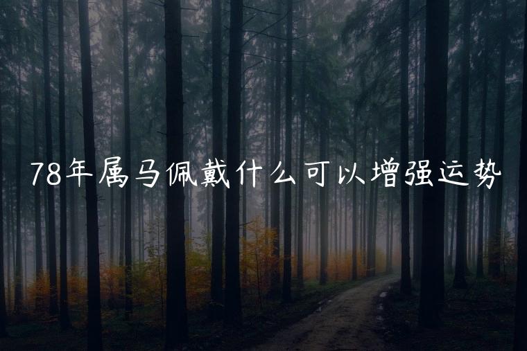 78年属马佩戴什么可以增强运势，78年属马女适合佩戴什么饰品呢