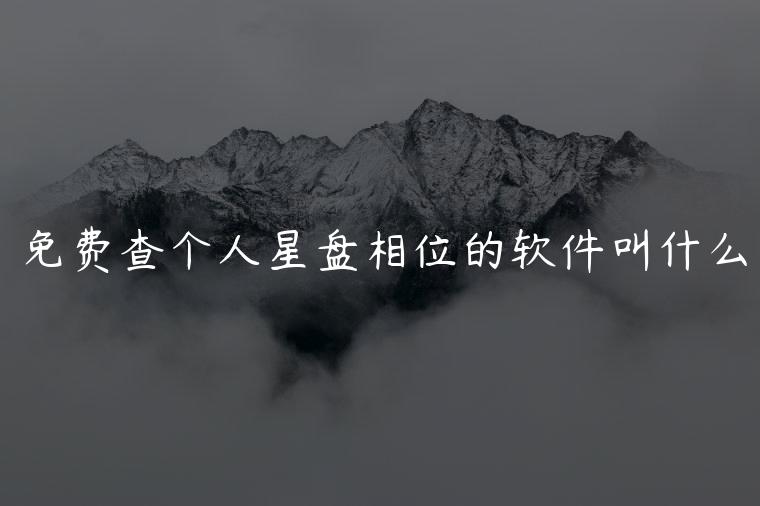 免费查个人星盘相位的软件叫什么，看星盘最准的软件是什么