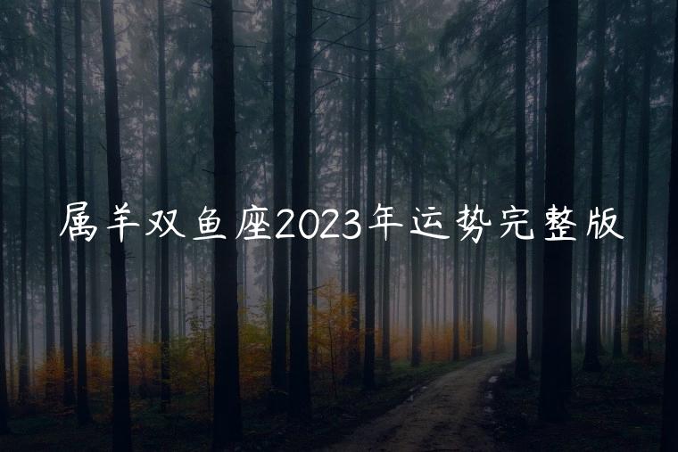 属羊双鱼座2023年运势完整版，属羊的双鱼座在2023年的运势