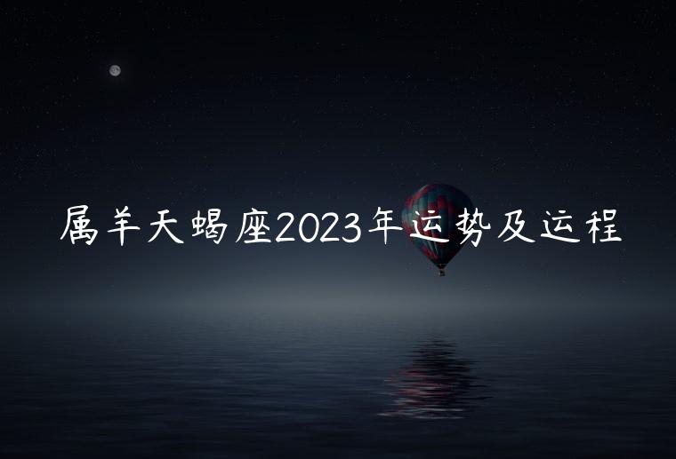 属羊天蝎座2023年运势及运程，属羊天蝎座2023年运势