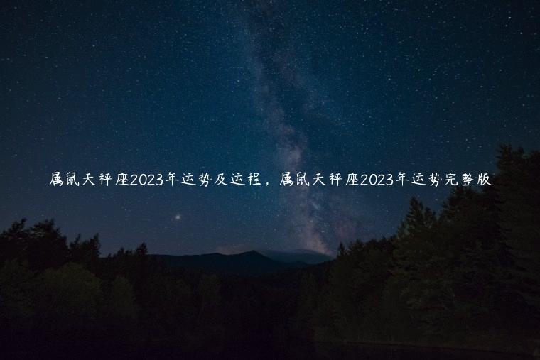 属鼠天秤座2023年运势及运程，属鼠天秤座2023年运势完整版
