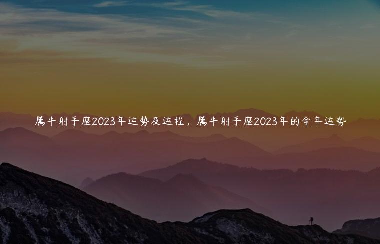 属牛射手座2023年运势及运程，属牛射手座2023年的全年运势