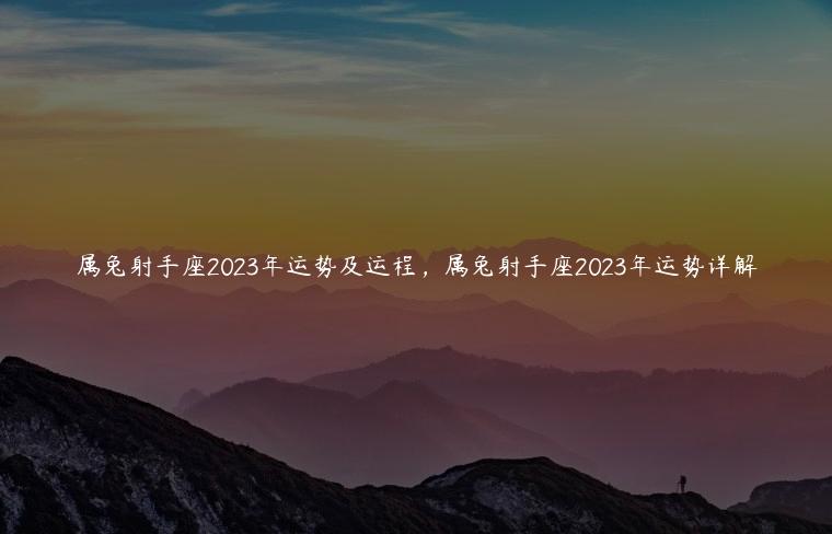 属兔射手座2023年运势及运程，属兔射手座2023年运势详解