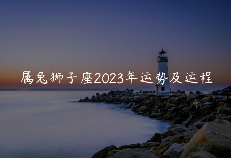 属兔狮子座2023年运势及运程，75年兔男2023年运势及运程
