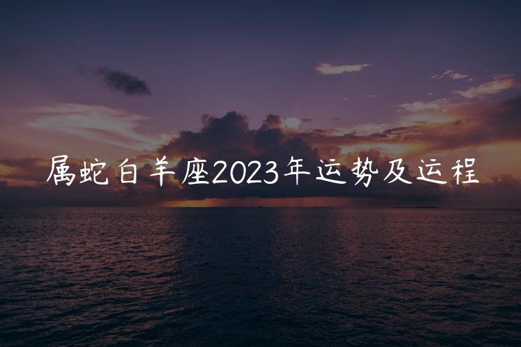 属蛇白羊座2023年运势及运程，65属蛇女2023年运势及运程