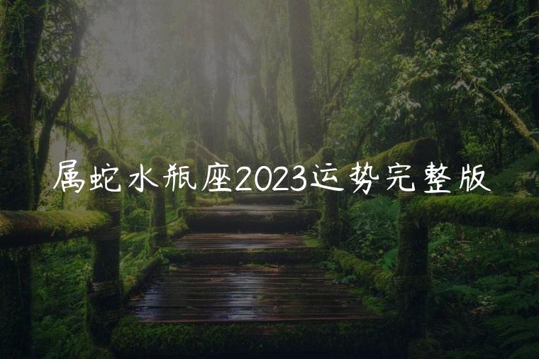 属蛇水瓶座2023运势完整版，属蛇水瓶座2024运势完整版