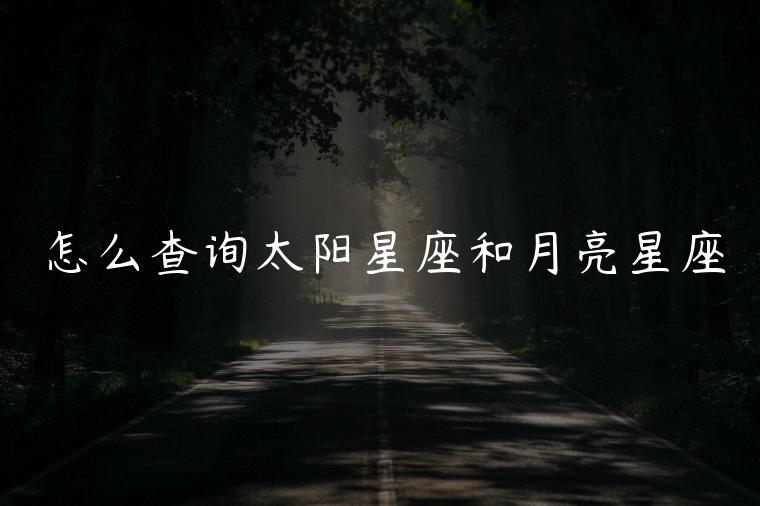 怎么查询太阳星座和月亮星座，查询太阳星座月亮星座上升星座