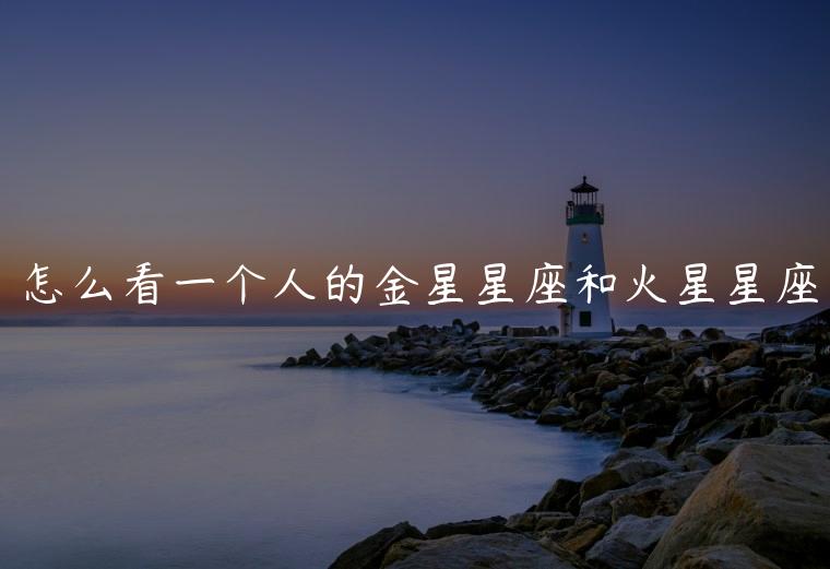 怎么看一个人的金星星座和火星星座，怎么查自己的金星星座和火星星座