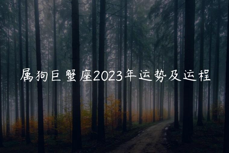 属狗巨蟹座2023年运势及运程，属狗的巨蟹座2023年运势及运程